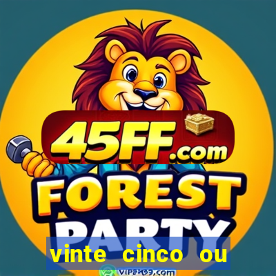 vinte cinco ou vinte e cinco